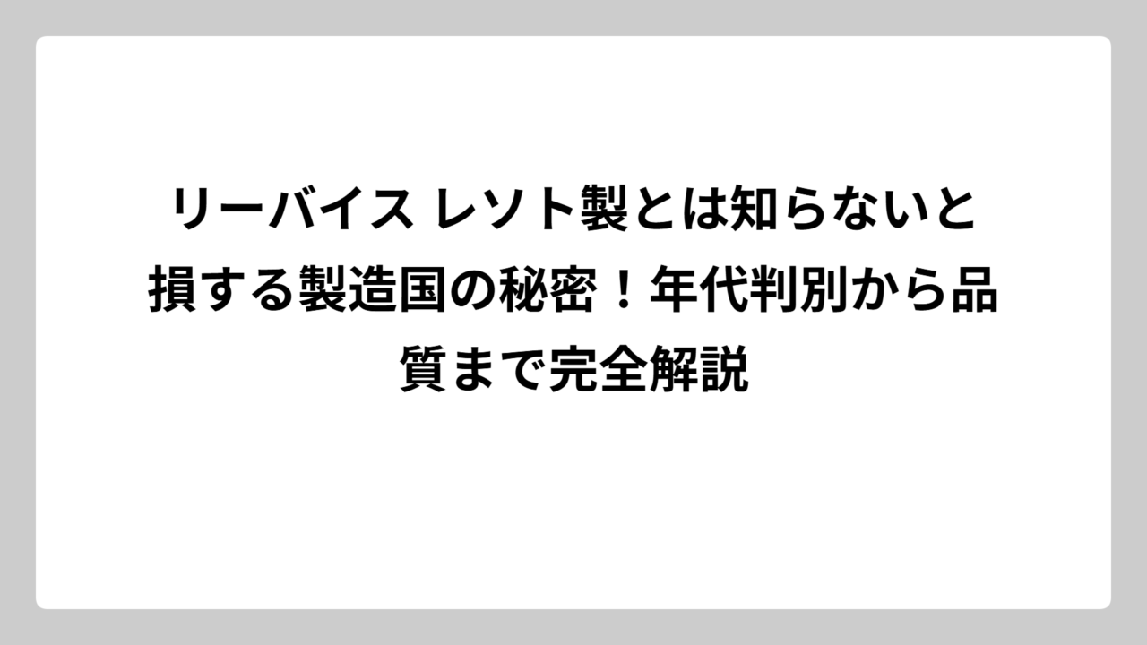リーバイス レソト製とは知らないと損する製造国の秘密！年代判別から品質まで完全解説