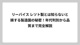 リーバイス レソト製とは知らないと損する製造国の秘密！年代判別から品質まで完全解説