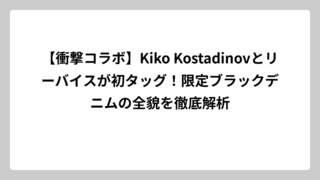 【衝撃コラボ】Kiko Kostadinovとリーバイスが初タッグ！限定ブラックデニムの全貌を徹底解析