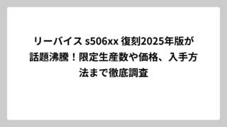 リーバイス s506xx 復刻2025年版が話題沸騰！限定生産数や価格、入手方法まで徹底調査
