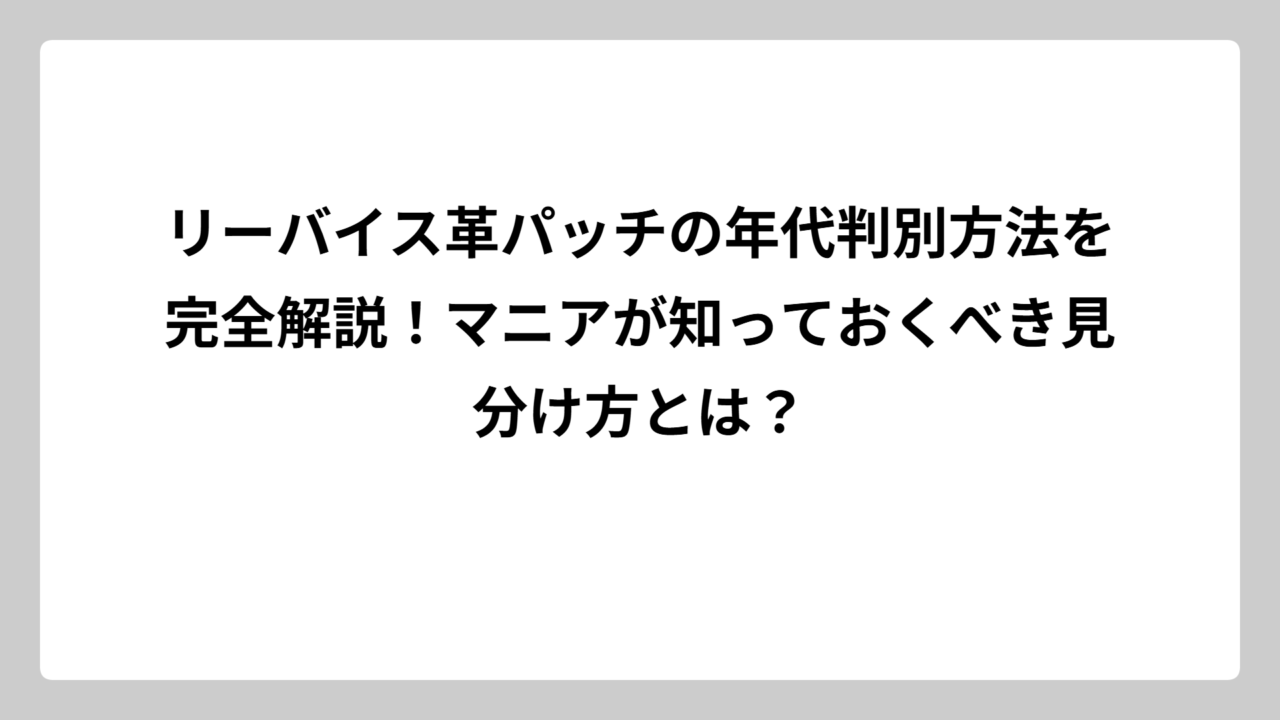 リーバイス革パッチの年代判別方法を完全解説！マニアが知っておくべき見分け方とは？