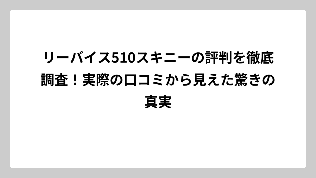 リーバイス510スキニーの評判を徹底調査！実際の口コミから見えた驚きの真実