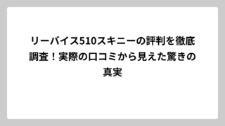 リーバイス510スキニーの評判を徹底調査！実際の口コミから見えた驚きの真実