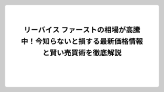 リーバイス ファーストの相場が高騰中！今知らないと損する最新価格情報と賢い売買術を徹底解説