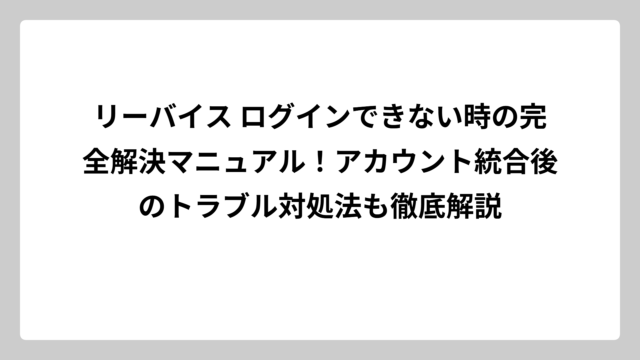 リーバイス ログインできない時の完全解決マニュアル！アカウント統合後のトラブル対処法も徹底解説