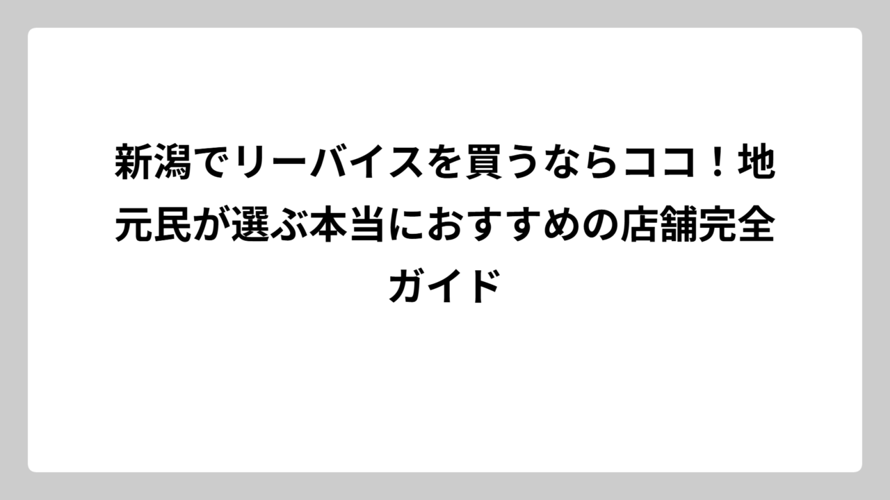新潟でリーバイスを買うならココ！地元民が選ぶ本当におすすめの店舗完全ガイド