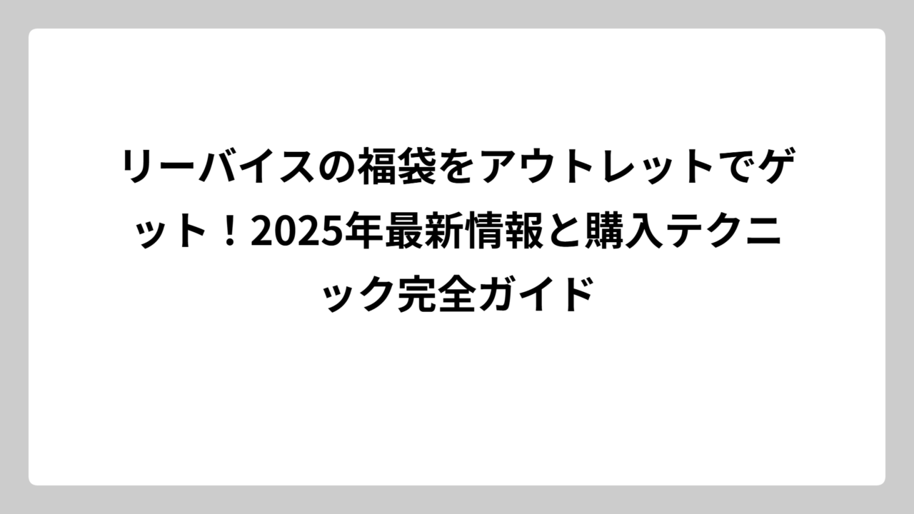 リーバイスの福袋をアウトレットでゲット！2025年最新情報と購入テクニック完全ガイド
