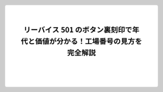 リーバイス 501 のボタン裏刻印で年代と価値が分かる！工場番号の見方を完全解説
