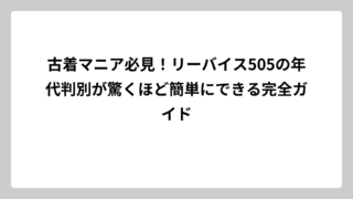 古着マニア必見！リーバイス505の年代判別が驚くほど簡単にできる完全ガイド