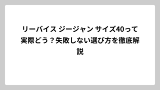 リーバイス ジージャン サイズ40って実際どう？失敗しない選び方を徹底解説