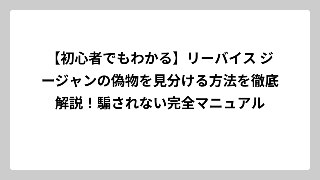 【初心者でもわかる】リーバイス ジージャンの偽物を見分ける方法を徹底解説！騙されない完全マニュアル