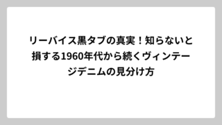 リーバイス黒タブの真実！知らないと損する1960年代から続くヴィンテージデニムの見分け方