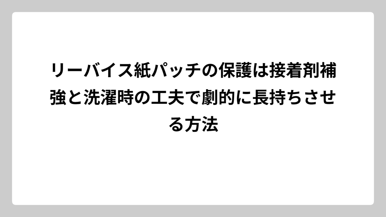 リーバイス紙パッチの保護は接着剤補強と洗濯時の工夫で劇的に長持ちさせる方法