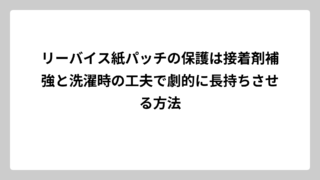 リーバイス紙パッチの保護は接着剤補強と洗濯時の工夫で劇的に長持ちさせる方法