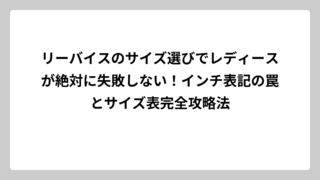リーバイスのサイズ選びでレディースが絶対に失敗しない！インチ表記の罠とサイズ表完全攻略法