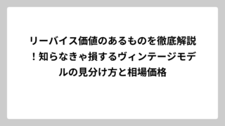 リーバイス価値のあるものを徹底解説！知らなきゃ損するヴィンテージモデルの見分け方と相場価格
