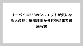 リーバイス533のシルエットが気になる人必見！廃盤理由から代替品まで徹底解説