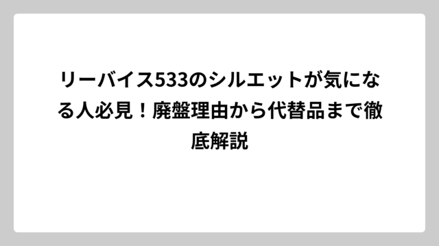 リーバイス533のシルエットが気になる人必見！廃盤理由から代替品まで徹底解説