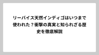 リーバイス天然インディゴはいつまで使われた？衝撃の真実と知られざる歴史を徹底解説