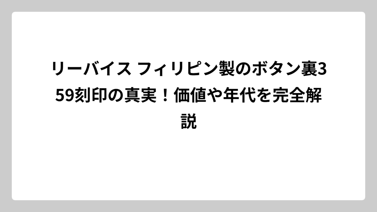 リーバイス フィリピン製のボタン裏359刻印の真実！価値や年代を完全解説