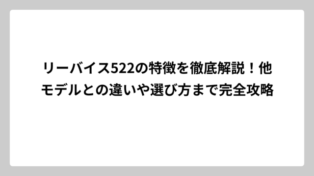 リーバイス522の特徴を徹底解説！他モデルとの違いや選び方まで完全攻略