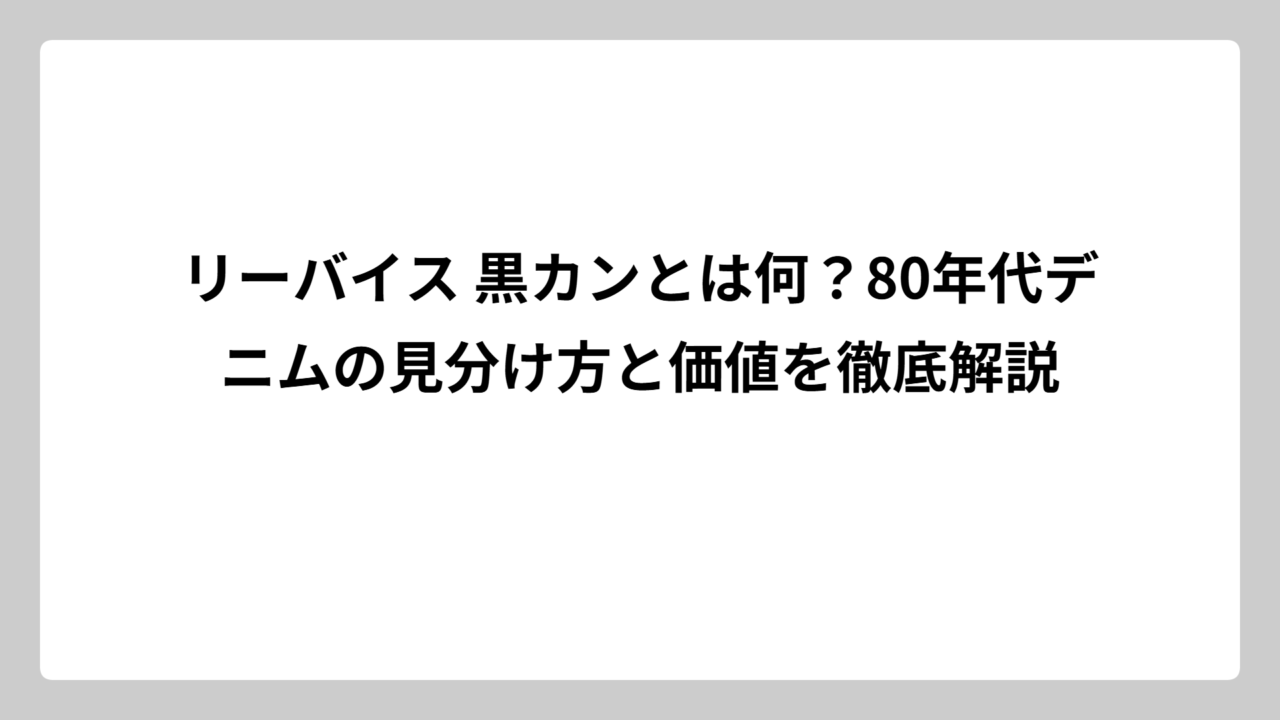 リーバイス 黒カンとは何？80年代デニムの見分け方と価値を徹底解説