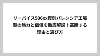 リーバイス506xx復刻バレンシア工場製の魅力と価値を徹底解説！高騰する理由と選び方