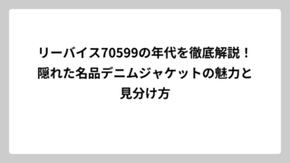 リーバイス70599の年代を徹底解説！隠れた名品デニムジャケットの魅力と見分け方
