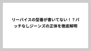 リーバイスの型番が書いてない！？パッチなしジーンズの正体を徹底解明