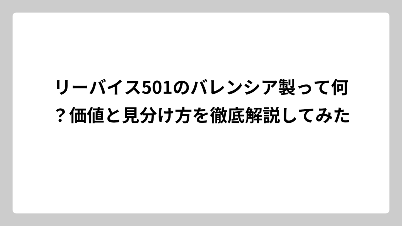 リーバイス501のバレンシア製って何？価値と見分け方を徹底解説してみた