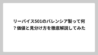 リーバイス501のバレンシア製って何？価値と見分け方を徹底解説してみた