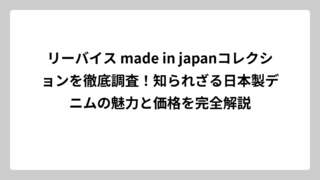 リーバイス made in japanコレクションを徹底調査！知られざる日本製デニムの魅力と価格を完全解説