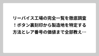 リーバイス工場の完全一覧を徹底調査！ボタン裏刻印から製造地を特定する方法とレア番号の価値まで全部教えます