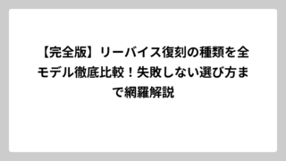 【完全版】リーバイス復刻の種類を全モデル徹底比較！失敗しない選び方まで網羅解説