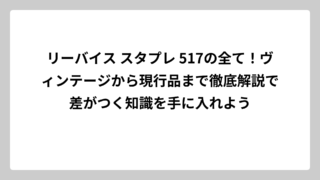 リーバイス スタプレ 517の全て！ヴィンテージから現行品まで徹底解説で差がつく知識を手に入れよう