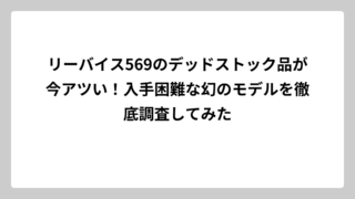 リーバイス569のデッドストック品が今アツい！入手困難な幻のモデルを徹底調査してみた