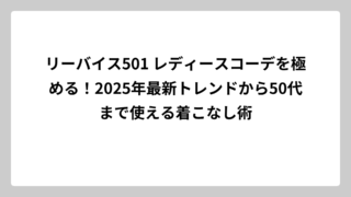 リーバイス501 レディースコーデを極める！2025年最新トレンドから50代まで使える着こなし術