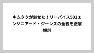 キムタクが魅せた！リーバイス502エンジニアード・ジーンズの全貌を徹底解剖