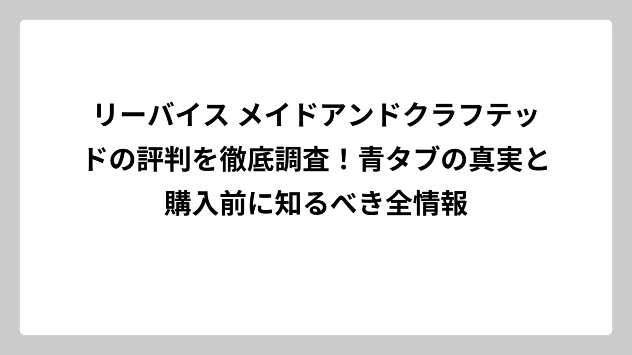 リーバイス メイドアンドクラフテッドの評判を徹底調査！青タブの真実と購入前に知るべき全情報