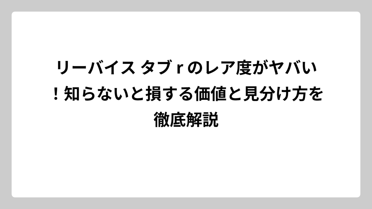 リーバイス タブ r のレア度がヤバい！知らないと損する価値と見分け方を徹底解説