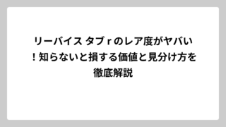 リーバイス タブ r のレア度がヤバい！知らないと損する価値と見分け方を徹底解説