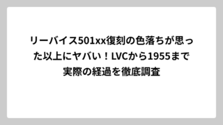 リーバイス501xx復刻の色落ちが思った以上にヤバい！LVCから1955まで実際の経過を徹底調査