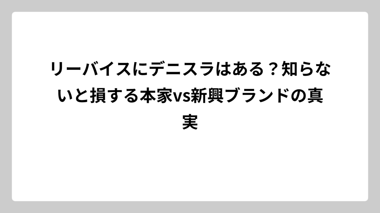 リーバイスにデニスラはある？知らないと損する本家vs新興ブランドの真実