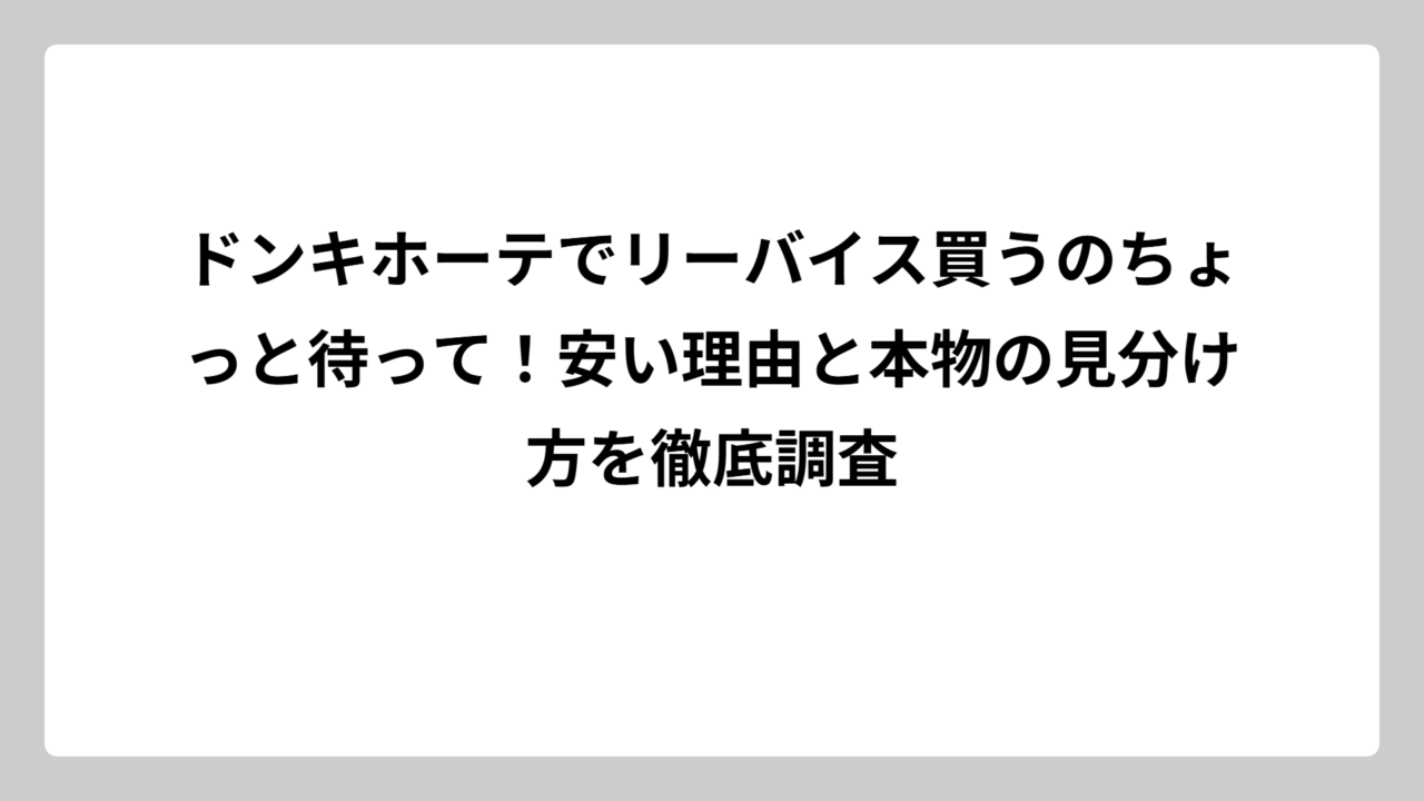 ドンキホーテでリーバイス買うのちょっと待って！安い理由と本物の見分け方を徹底調査