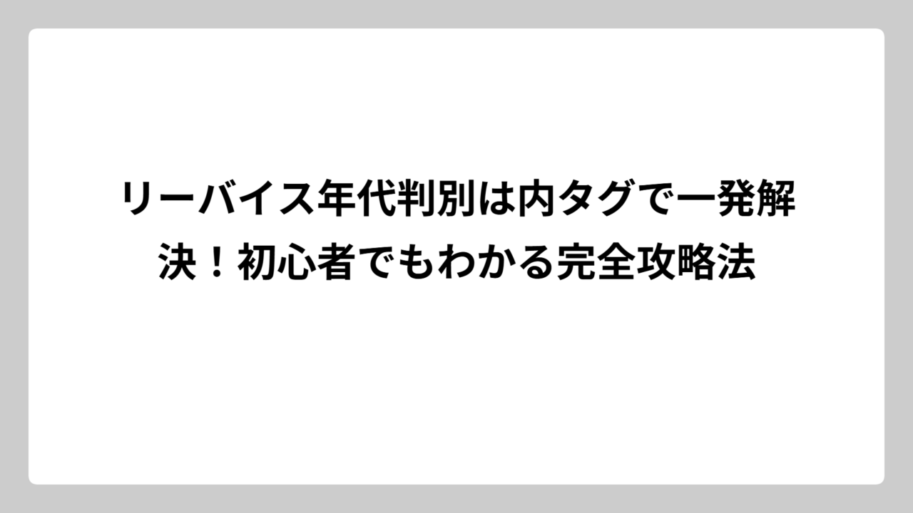 リーバイス年代判別は内タグで一発解決！初心者でもわかる完全攻略法