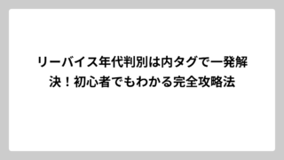 リーバイス年代判別は内タグで一発解決！初心者でもわかる完全攻略法