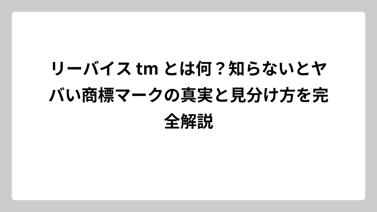リーバイス tm とは何？知らないとヤバい商標マークの真実と見分け方を完全解説