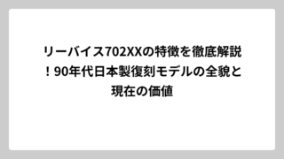 リーバイス702XXの特徴を徹底解説！90年代日本製復刻モデルの全貌と現在の価値