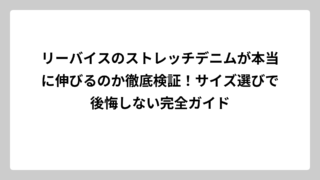リーバイスのストレッチデニムが本当に伸びるのか徹底検証！サイズ選びで後悔しない完全ガイド