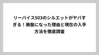 リーバイス503のシルエットがヤバすぎる！廃盤になった理由と現在の入手方法を徹底調査